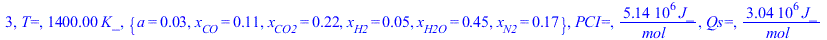 3, `T=`, `+`(`*`(1400., `*`(K_))), {a = 0.2777777778e-1, x[CO] = .1149463405, x[CO2] = .2183869928, x[H2] = 0.5172032613e-1, x[H2O] = .4482796739, x[N2] = .1666666667}, `PCI=`, `+`(`/`(`*`(5139715.732...