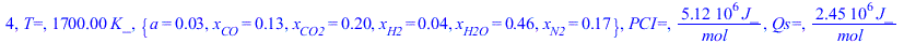 4, `T=`, `+`(`*`(1700., `*`(K_))), {a = 0.2777777778e-1, x[CO] = .1312399565, x[CO2] = .2020933769, x[H2] = 0.3542671021e-1, x[H2O] = .4645732898, x[N2] = .1666666667}, `PCI=`, `+`(`/`(`*`(5115566.636...