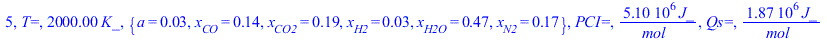 5, `T=`, `+`(`*`(2000., `*`(K_))), {a = 0.2777777778e-1, x[CO] = .1404834959, x[CO2] = .1928498374, x[H2] = 0.2618317072e-1, x[H2O] = .4738168293, x[N2] = .1666666667}, `PCI=`, `+`(`/`(`*`(5101866.600...
