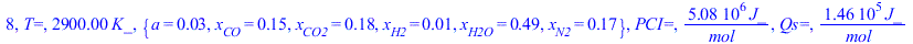 8, `T=`, `+`(`*`(2900., `*`(K_))), {a = 0.2777777778e-1, x[CO] = .1522947975, x[CO2] = .1810385358, x[H2] = 0.1437186912e-1, x[H2O] = .4856281309, x[N2] = .1666666667}, `PCI=`, `+`(`/`(`*`(5084360.832...