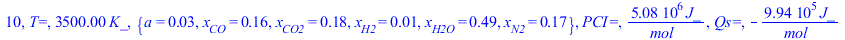 10, `T=`, `+`(`*`(3500., `*`(K_))), {a = 0.2777777778e-1, x[CO] = .1554527723, x[CO2] = .1778805610, x[H2] = 0.1121389434e-1, x[H2O] = .4887861057, x[N2] = .1666666667}, `PCI=`, `+`(`/`(`*`(5079680.33...