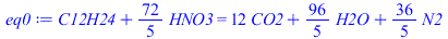 `+`(C12H24, `*`(`/`(72, 5), `*`(HNO3))) = `+`(`*`(12, `*`(CO2)), `*`(`/`(96, 5), `*`(H2O)), `*`(`/`(36, 5), `*`(N2)))