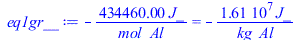 Typesetting:-mprintslash([eq1gr__ := `+`(`-`(`/`(`*`(434460.00, `*`(J_)), `*`(mol_Al)))) = `+`(`-`(`/`(`*`(16091111.11, `*`(J_)), `*`(kg_Al))))], [`+`(`-`(`/`(`*`(434460.00, `*`(J_)), `*`(mol_Al)))) =...