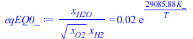`/`(`*`(x[H2O]), `*`(`^`(x[O2], `/`(1, 2)), `*`(x[H2]))) = `+`(`*`(0.1520811222e-1, `*`(exp(`+`(`/`(`*`(29085.87925, `*`(K_)), `*`(T)))))))