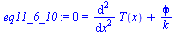 `:=`(eq11_6_10, 0 = `+`(diff(T(x), `$`(x, 2)), `/`(`*`(phi), `*`(k))))