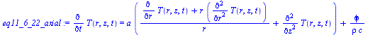 `:=`(eq11_6_22_axial, diff(T(r, z, t), t) = `+`(`*`(a, `*`(`+`(`/`(`*`(`+`(diff(T(r, z, t), r), `*`(r, `*`(diff(T(r, z, t), `$`(r, 2)))))), `*`(r)), diff(T(r, z, t), `$`(z, 2))))), `/`(`*`(phi), `*`(r...