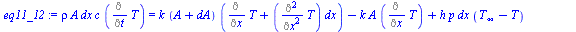 `:=`(eq11_12, `*`(rho, `*`(A, `*`(dx, `*`(c, `*`(Diff(T, t)))))) = `+`(`*`(k, `*`(`+`(A, dA), `*`(`+`(Diff(T, x), `*`(Diff(T, `$`(x, 2)), `*`(dx)))))), `-`(`*`(k, `*`(A, `*`(Diff(T, x))))), `*`(h, `*`...