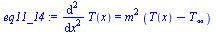 `:=`(eq11_14, diff(T(x), `$`(x, 2)) = `*`(`^`(m, 2), `*`(`+`(T(x), `-`(T[infinity])))))