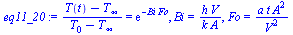 `:=`(eq11_20, `/`(`*`(`+`(T(t), `-`(T[infinity]))), `*`(`+`(T[0], `-`(T[infinity])))) = exp(`+`(`-`(`*`(Bi, `*`(Fo))))), Bi = `/`(`*`(h, `*`(V)), `*`(k, `*`(A))), Fo = `/`(`*`(a, `*`(t, `*`(`^`(A, 2))...