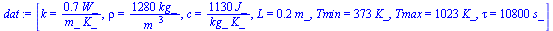 [k = `+`(`/`(`*`(.7, `*`(W_)), `*`(m_, `*`(K_)))), rho = `+`(`/`(`*`(1280, `*`(kg_)), `*`(`^`(m_, 3)))), c = `+`(`/`(`*`(1130, `*`(J_)), `*`(kg_, `*`(K_)))), L = `+`(`*`(.2, `*`(m_))), Tmin = `+`(`*`(...