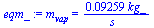 m[vap] = `+`(`/`(`*`(0.9259e-1, `*`(kg_)), `*`(s_)))