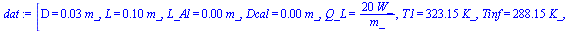 [D = `+`(`*`(0.3e-1, `*`(m_))), L = `+`(`*`(.1, `*`(m_))), L_Al = `+`(`*`(0.1e-2, `*`(m_))), Dcal = `+`(`*`(0.2e-2, `*`(m_))), Q_L = `+`(`/`(`*`(20, `*`(W_)), `*`(m_))), T1 = `+`(`*`(323.15, `*`(K_)))...