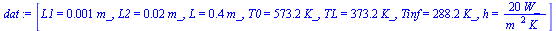 [L1 = `+`(`*`(0.1e-2, `*`(m_))), L2 = `+`(`*`(0.2e-1, `*`(m_))), L = `+`(`*`(.4, `*`(m_))), T0 = `+`(`*`(573.2, `*`(K_))), TL = `+`(`*`(373.2, `*`(K_))), Tinf = `+`(`*`(288.2, `*`(K_))), h = `+`(`/`(`...