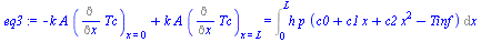 `+`(`-`(`*`(k, `*`(A, `*`((Diff(Tc, x))[x = 0])))), `*`(k, `*`(A, `*`((Diff(Tc, x))[x = L])))) = Int(`*`(h, `*`(p, `*`(`+`(c0, `*`(c1, `*`(x)), `*`(c2, `*`(`^`(x, 2))), `-`(Tinf))))), x = 0 .. L)