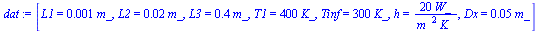 [L1 = `+`(`*`(0.1e-2, `*`(m_))), L2 = `+`(`*`(0.2e-1, `*`(m_))), L3 = `+`(`*`(.4, `*`(m_))), T1 = `+`(`*`(400, `*`(K_))), Tinf = `+`(`*`(300, `*`(K_))), h = `+`(`/`(`*`(20, `*`(W_)), `*`(`^`(m_, 2), `...