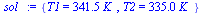 {T1 = `+`(`*`(341.5, `*`(K_))), T2 = `+`(`*`(335.0, `*`(K_)))}