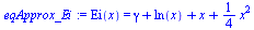Ei(x) = `+`(gamma, ln(x), x, `*`(`/`(1, 4), `*`(`^`(x, 2))))