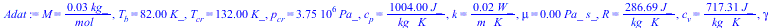M = `+`(`/`(`*`(0.29e-1, `*`(kg_)), `*`(mol_))), T[b] = `+`(`*`(82., `*`(K_))), T[cr] = `+`(`*`(132., `*`(K_))), p[cr] = `+`(`*`(3750000.00, `*`(Pa_))), c[p] = `+`(`/`(`*`(1004., `*`(J_)), `*`(kg_, `*...