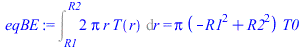 Int(`+`(`*`(2, `*`(Pi, `*`(r, `*`(T(r)))))), r = R1 .. R2) = `*`(Pi, `*`(`+`(`-`(`*`(`^`(R1, 2))), `*`(`^`(R2, 2))), `*`(T0)))