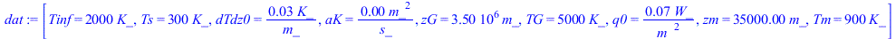 [Tinf = `+`(`*`(2000, `*`(K_))), Ts = `+`(`*`(300, `*`(K_))), dTdz0 = `+`(`/`(`*`(0.25e-1, `*`(K_)), `*`(m_))), aK = `+`(`/`(`*`(0.1e-5, `*`(`^`(m_, 2))), `*`(s_))), zG = `+`(`*`(0.35e7, `*`(m_))), TG...
