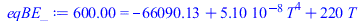 Typesetting:-mprintslash([eqBE_ := 600.0 = `+`(`-`(66090.12638), `*`(0.51030e-7, `*`(`^`(T, 4))), `*`(220, `*`(T)))], [600.0 = `+`(`-`(66090.12638), `*`(0.51030e-7, `*`(`^`(T, 4))), `*`(220, `*`(T)))]...