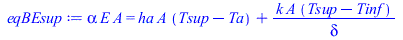 Typesetting:-mprintslash([eqBEsup := `*`(alpha, `*`(E, `*`(A))) = `+`(`*`(ha, `*`(A, `*`(`+`(Tsup, `-`(Ta))))), `/`(`*`(k, `*`(A, `*`(`+`(Tsup, `-`(Tinf))))), `*`(delta)))], [`*`(alpha, `*`(E, `*`(A))...