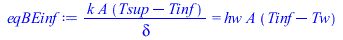 Typesetting:-mprintslash([eqBEinf := `/`(`*`(k, `*`(A, `*`(`+`(Tsup, `-`(Tinf))))), `*`(delta)) = `*`(hw, `*`(A, `*`(`+`(Tinf, `-`(Tw)))))], [`/`(`*`(k, `*`(A, `*`(`+`(Tsup, `-`(Tinf))))), `*`(delta))...
