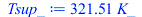 Typesetting:-mprintslash([Tsup_ := `+`(`*`(321.5094826, `*`(K_)))], [`+`(`*`(321.5094826, `*`(K_)))])