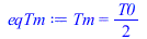 Typesetting:-mprintslash([eqTm := Tm = `+`(`*`(`/`(1, 2), `*`(T0)))], [Tm = `+`(`*`(`/`(1, 2), `*`(T0)))])