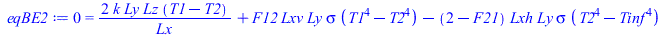 Typesetting:-mprintslash([eqBE2 := 0 = `+`(`/`(`*`(2, `*`(k, `*`(Ly, `*`(Lz, `*`(`+`(T1, `-`(T2))))))), `*`(Lx)), `*`(F12, `*`(Lxv, `*`(Ly, `*`(sigma, `*`(`+`(`*`(`^`(T1, 4)), `-`(`*`(`^`(T2, 4)))))))...
