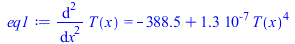 diff(diff(T(x), x), x) = `+`(`-`(388.4573033), `*`(0.1252485090e-6, `*`(`^`(T(x), 4))))