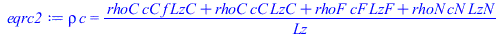 Typesetting:-mprintslash([eqrc2 := `*`(rho, `*`(c)) = `/`(`*`(`+`(`*`(LzC, `*`(cC, `*`(f, `*`(rhoC)))), `*`(LzC, `*`(cC, `*`(rhoC))), `*`(LzF, `*`(cF, `*`(rhoF))), `*`(LzN, `*`(cN, `*`(rhoN))))), `*`(...