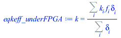 Typesetting:-mprintslash([eqkeff_underFPGA := k = `/`(`*`(Sum(`*`(k[i], `*`(f[i], `*`(delta[i]))), i)), `*`(Sum(delta[i], i)))], [k = `/`(`*`(Sum(`*`(k[i], `*`(f[i], `*`(delta[i]))), i)), `*`(Sum(delt...