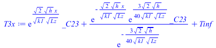 Typesetting:-mprintslash([T3x := `+`(`*`(exp(`/`(`*`(`^`(2, `/`(1, 2)), `*`(`^`(h, `/`(1, 2)), `*`(x))), `*`(`^`(k1, `/`(1, 2)), `*`(`^`(Lz, `/`(1, 2)))))), `*`(_C23)), `/`(`*`(exp(`+`(`-`(`/`(`*`(`^`...