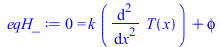 Typesetting:-mprintslash([eqH_ := 0 = `+`(`*`(k, `*`(diff(T(x), `$`(x, 2)))), phi)], [0 = `+`(`*`(k, `*`(diff(diff(T(x), x), x))), phi)])