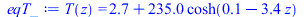 T(z) = `+`(2.7, `*`(235.0433376, `*`(cosh(`+`(0.6823423412e-1, `-`(`*`(3.411711706, `*`(z))))))))