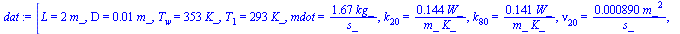 [L = `+`(`*`(2, `*`(m_))), D = `+`(`*`(0.1e-1, `*`(m_))), T[w] = `+`(`*`(353, `*`(K_))), T[1] = `+`(`*`(293, `*`(K_))), mdot = `+`(`/`(`*`(1.67, `*`(kg_)), `*`(s_))), k[20] = `+`(`/`(`*`(.144, `*`(W_)...