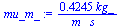 `+`(`/`(`*`(.4245, `*`(kg_)), `*`(m_, `*`(s_))))