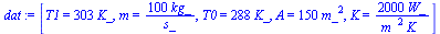 [T1 = `+`(`*`(303, `*`(K_))), m = `+`(`/`(`*`(100, `*`(kg_)), `*`(s_))), T0 = `+`(`*`(288, `*`(K_))), A = `+`(`*`(150, `*`(`^`(m_, 2)))), K = `+`(`/`(`*`(2000, `*`(W_)), `*`(`^`(m_, 2), `*`(K_))))]