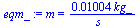 m = `+`(`/`(`*`(0.1004e-1, `*`(kg_)), `*`(s_)))