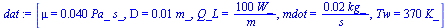 [mu = `+`(`*`(0.40e-1, `*`(Pa_, `*`(s_)))), D = `+`(`*`(0.1e-1, `*`(m_))), Q_L = `+`(`/`(`*`(100, `*`(W_)), `*`(m_))), mdot = `+`(`/`(`*`(0.2e-1, `*`(kg_)), `*`(s_))), Tw = `+`(`*`(370, `*`(K_)))]