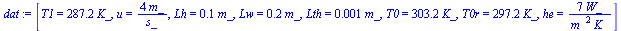 [T1 = `+`(`*`(287.2, `*`(K_))), u = `+`(`/`(`*`(4, `*`(m_)), `*`(s_))), Lh = `+`(`*`(.1, `*`(m_))), Lw = `+`(`*`(.2, `*`(m_))), Lth = `+`(`*`(0.1e-2, `*`(m_))), T0 = `+`(`*`(303.2, `*`(K_))), T0r = `+...