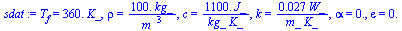 T[f] = `+`(`*`(360., `*`(K_))), rho = `+`(`/`(`*`(100., `*`(kg_)), `*`(`^`(m_, 3)))), c = `+`(`/`(`*`(1100., `*`(J_)), `*`(kg_, `*`(K_)))), k = `+`(`/`(`*`(0.27e-1, `*`(W_)), `*`(m_, `*`(K_)))), alpha...