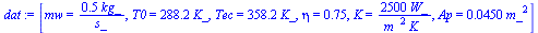 [mw = `+`(`/`(`*`(.5, `*`(kg_)), `*`(s_))), T0 = `+`(`*`(288.2, `*`(K_))), Tec = `+`(`*`(358.2, `*`(K_))), eta = .75, K = `+`(`/`(`*`(2500, `*`(W_)), `*`(`^`(m_, 2), `*`(K_)))), Ap = `+`(`*`(0.450e-1,...