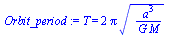 T = `+`(`*`(2, `*`(Pi, `*`(`^`(`/`(`*`(`^`(a, 3)), `*`(G, `*`(M))), `/`(1, 2))))))