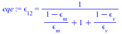epsilon[12] = `/`(1, `*`(`+`(`/`(`*`(`+`(1, `-`(epsilon[m]))), `*`(epsilon[m])), 1, `/`(`*`(`+`(1, `-`(epsilon[v]))), `*`(epsilon[v])))))