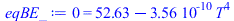 0 = `+`(52.63101014, `-`(`*`(0.3562566070e-9, `*`(`^`(T, 4)))))