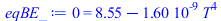 0 = `+`(8.545132018, `-`(`*`(0.1603154732e-8, `*`(`^`(T, 4)))))