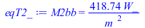 Typesetting:-mprintslash([eqT2_ := M2bb = `+`(`/`(`*`(418.7382686, `*`(W_)), `*`(`^`(m_, 2))))], [M2bb = `+`(`/`(`*`(418.7382686, `*`(W_)), `*`(`^`(m_, 2))))])