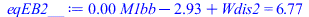 Typesetting:-mprintslash([eqEB2__ := `+`(`*`(0.6997105275e-2, `*`(M1bb)), `-`(2.929955748), Wdis2) = 6.766554944], [`+`(`*`(0.6997105275e-2, `*`(M1bb)), `-`(2.929955748), Wdis2) = 6.766554944])